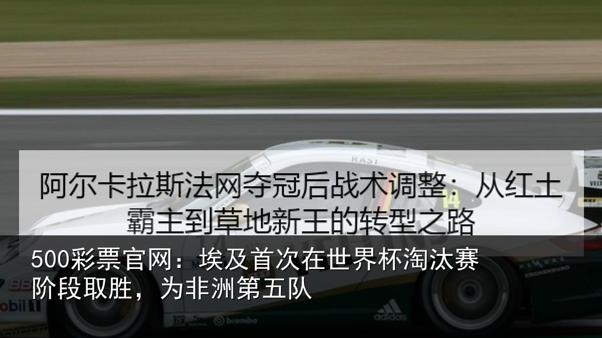 500彩票官网：埃及首次在世界杯淘汰赛阶段取胜，为非洲第五队