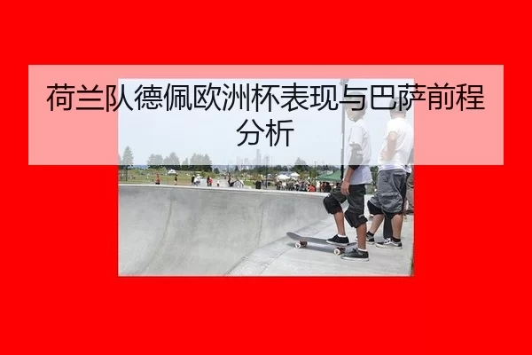 荷兰队德佩欧洲杯表现与巴萨前程分析