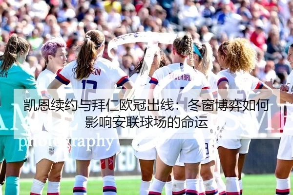 凯恩续约与拜仁欧冠出线：冬窗博弈如何影响安联球场的命运