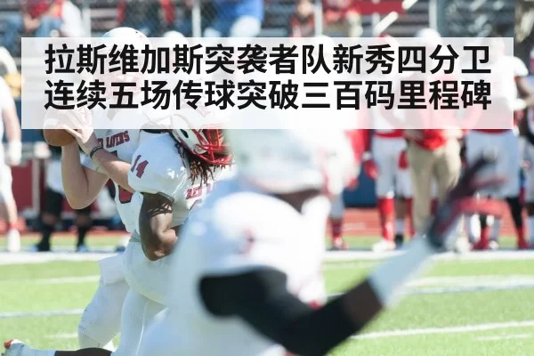 拉斯维加斯突袭者队新秀四分卫连续五场传球突破三百码里程碑